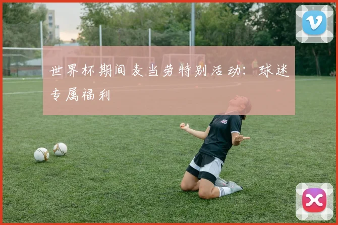 世界杯期间麦当劳特别活动:球迷专属福利