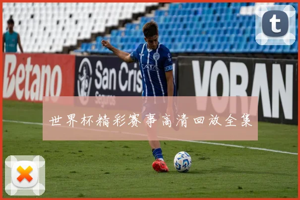 世界杯精彩赛事高清回放全集