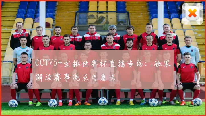 CCTV5+女排世界杯直播专访:独家解读赛事亮点与看点