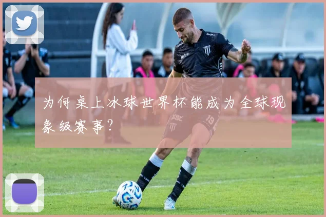 为何桌上冰球世界杯能成为全球现象级赛事?