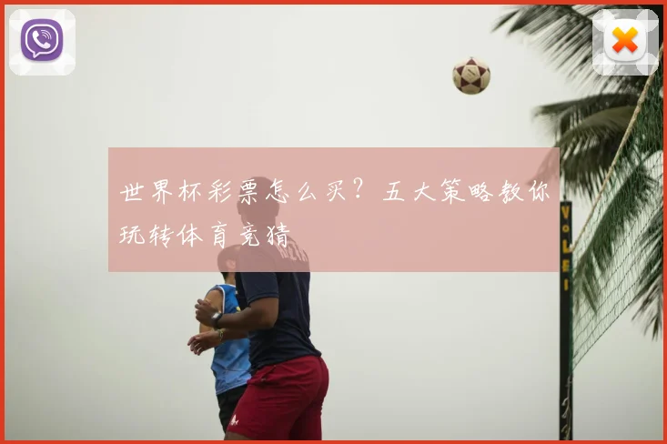 世界杯彩票怎么买？五大策略教你玩转体育竞猜