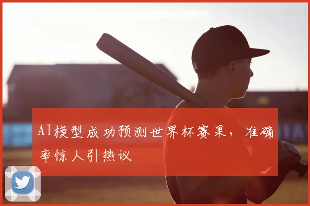AI模型成功预测世界杯赛果,准确率惊人引热议