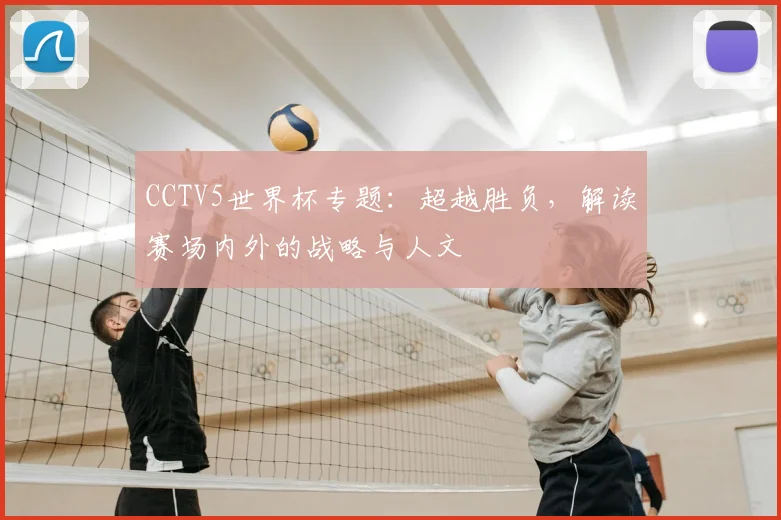 CCTV5世界杯专题：超越胜负，解读赛场内外的战略与人文