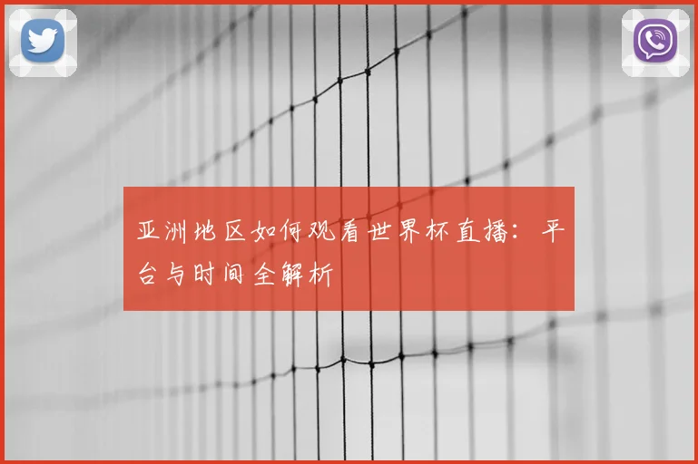亚洲地区如何观看世界杯直播:平台与时间全解析