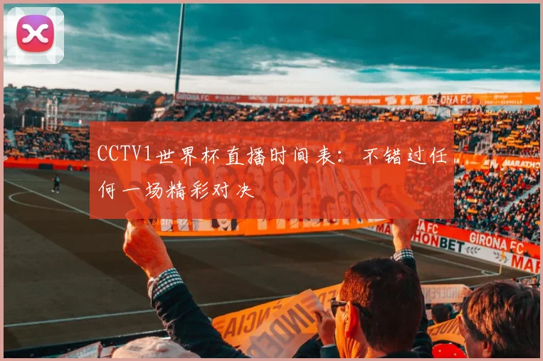 CCTV1世界杯直播时间表:不错过任何一场精彩对决