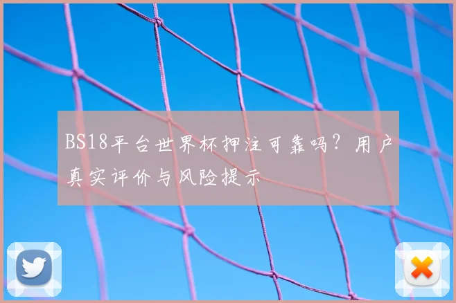 BS18平台世界杯押注可靠吗?用户真实评价与风险提示