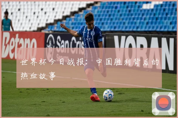世界杯今日战报:中国胜利背后的热血故事