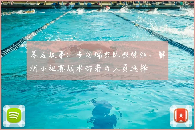 幕后故事：专访瑞典队教练组，解析小组赛战术部署与人员选择