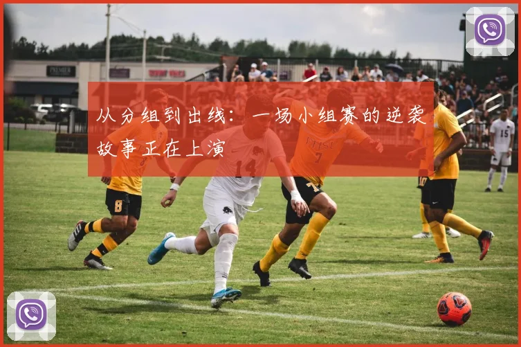 从分组到出线：一场小组赛的逆袭故事正在上演
