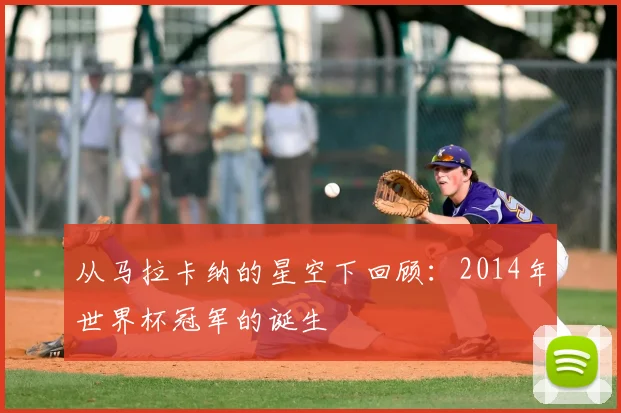 从马拉卡纳的星空下回顾：2014年世界杯冠军的诞生