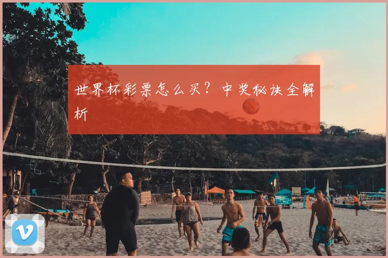 世界杯彩票怎么买？中奖秘诀全解析