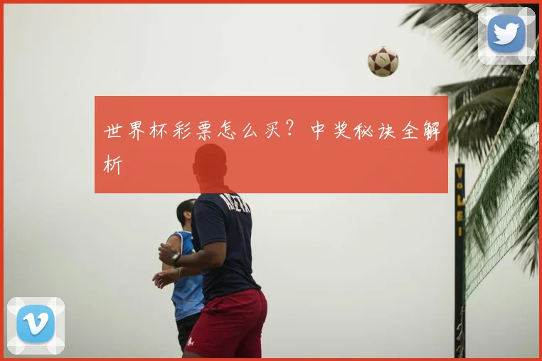 世界杯彩票怎么买？中奖秘诀全解析