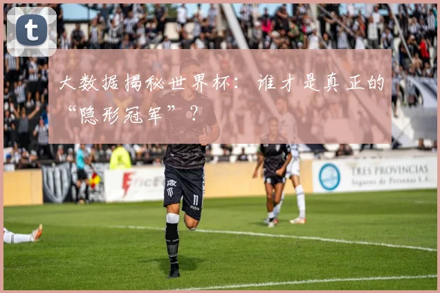大数据揭秘世界杯:谁才是真正的“隐形冠军”?