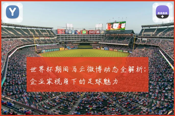 世界杯期间马云微博动态全解析:企业家视角下的足球魅力