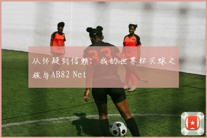从怀疑到信赖:我的世界杯买球之旅与AB82 Net