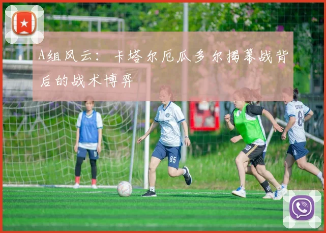 A组风云:卡塔尔厄瓜多尔揭幕战背后的战术博弈