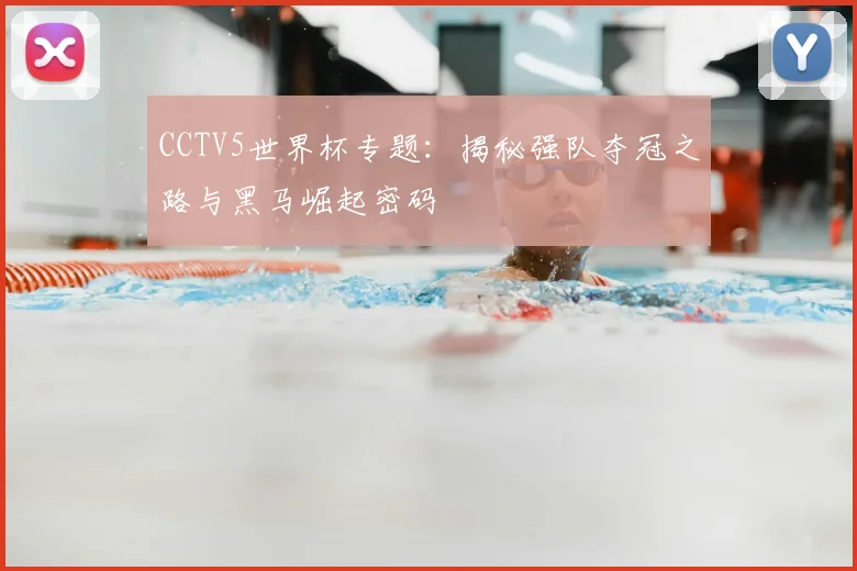CCTV5世界杯专题：揭秘强队夺冠之路与黑马崛起密码