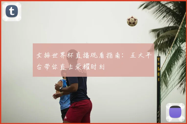 女排世界杯直播观看指南：五大平台带你直击荣耀时刻