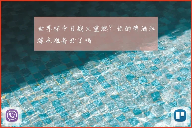 世界杯今日战火重燃?你的啤酒和球衣准备好了吗