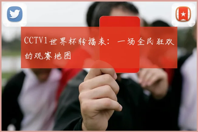 CCTV1世界杯转播表:一场全民狂欢的观赛地图