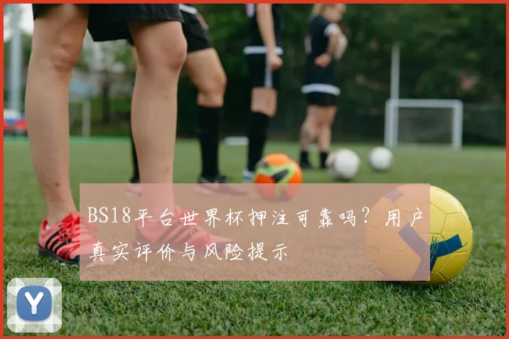 BS18平台世界杯押注可靠吗？用户真实评价与风险提示
