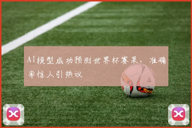 AI模型成功预测世界杯赛果,准确率惊人引热议