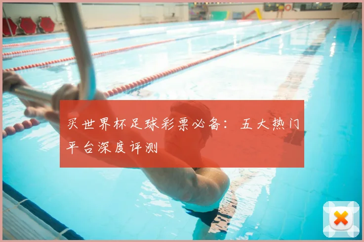 买世界杯足球彩票必备：五大热门平台深度评测
