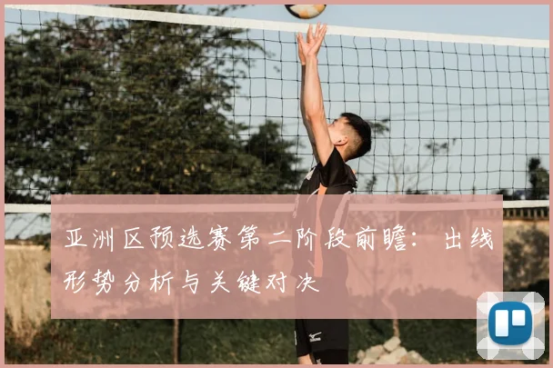 亚洲区预选赛第二阶段前瞻:出线形势分析与关键对决