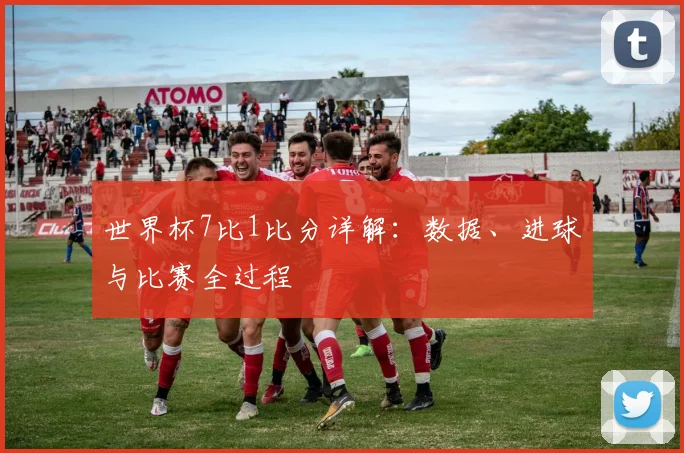 世界杯7比1比分详解:数据、进球与比赛全过程