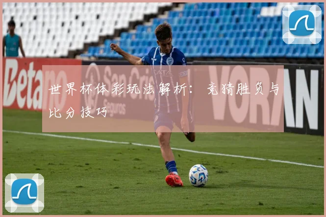世界杯体彩玩法解析:竞猜胜负与比分技巧