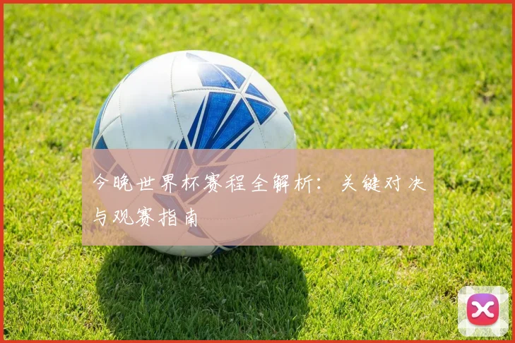 今晚世界杯赛程全解析：关键对决与观赛指南