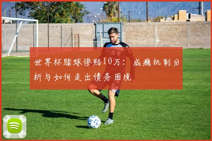 世界杯赌球惨赔10万:成瘾机制分析与如何走出债务困境