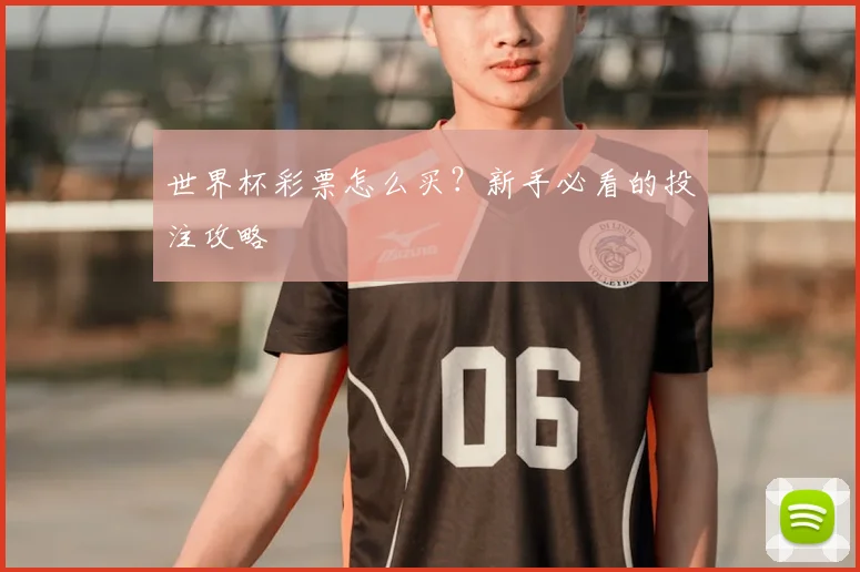 世界杯彩票怎么买？新手必看的投注攻略