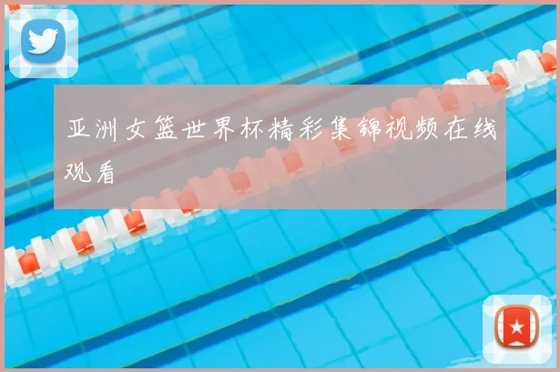 亚洲女篮世界杯精彩集锦视频在线观看