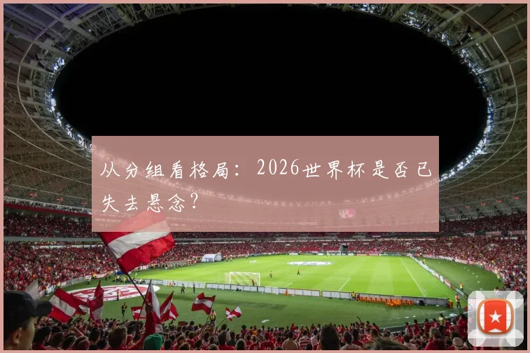 从分组看格局：2026世界杯是否已失去悬念？