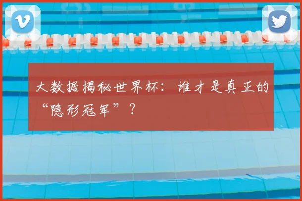 大数据揭秘世界杯：谁才是真正的“隐形冠军”？