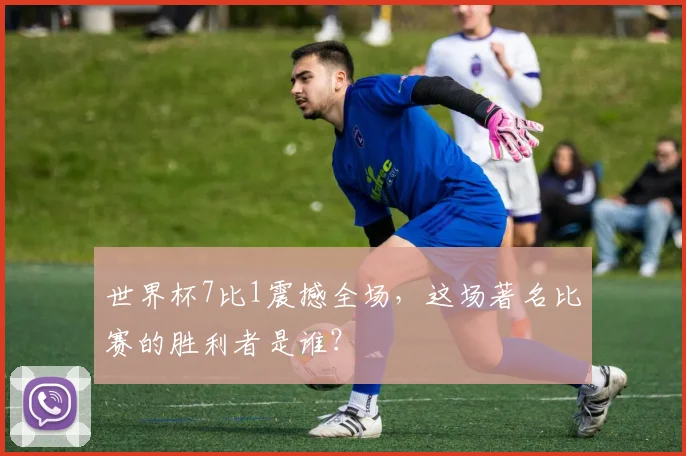 世界杯7比1震撼全场，这场著名比赛的胜利者是谁？