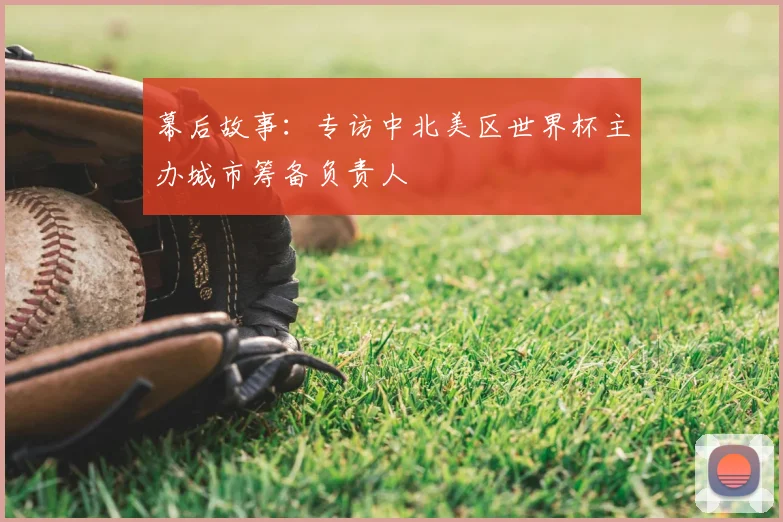 幕后故事：专访中北美区世界杯主办城市筹备负责人