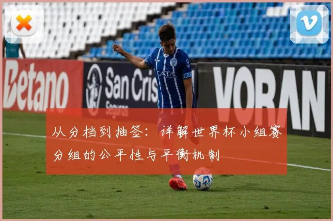 从分档到抽签：详解世界杯小组赛分组的公平性与平衡机制