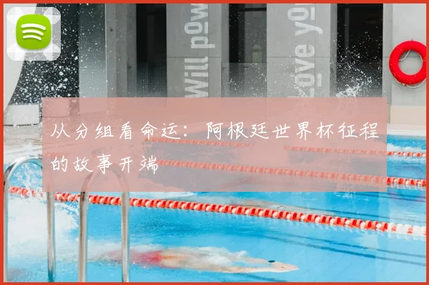 从分组看命运：阿根廷世界杯征程的故事开端