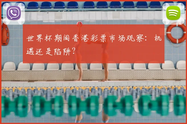 世界杯期间香港彩票市场观察:机遇还是陷阱?