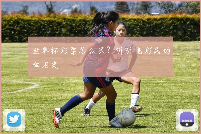世界杯彩票怎么买?听听老彩民的血泪史